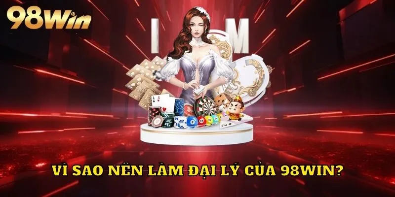 Tại sao khách hàng nên tham gia chương trình đại lý 98WIN